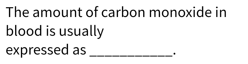 The amount of carbon monoxide in
blood is usually
expressed as

