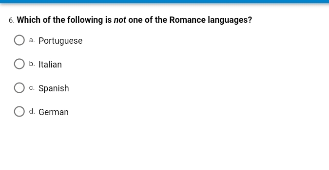 6. Which of the following is not one of the Romance languages?
a. Portuguese
b. Italian
c. Spanish
O d. German

