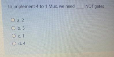 To implement 4 to 1 Mux, we need
NOT gates
O a. 2
O b. 5
O.1
O d.4
