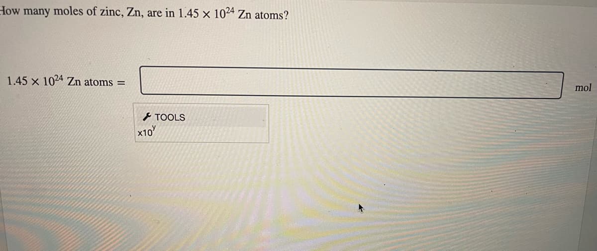 How many moles of zinc, Zn, are in 1.45 x 1024 Zn atoms?
1.45 x 1024 Zn atoms =
X10
TOOLS
mol