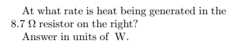 At what rate is heat being generated in the
8.7 N resistor on the right?
Answer in units of W.
