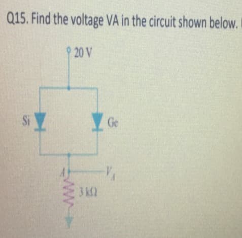 Q15. Find the voltage VA in the circuit shown below.I
9 20 V
Si
Ge
3 K2

