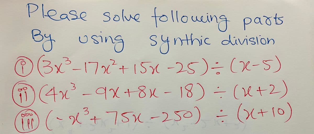 Please solue folloucing paots
By using
@3x²-17x²+15x-25)÷(x-5)
Solw
Synthic divislon
(4x° -9x+8x-18)÷ (e+2)
(x+10)
et:
OX+ 75K -250) ÷ (G+10)
SK-
er
