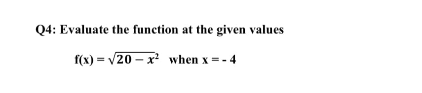 Q4: Evaluate the function at the given values
f(x) = v20 – x? when x = - 4
