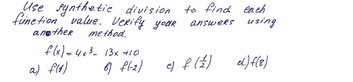 Use synthetic division to find each
fünetion° value. Verify yoAr
answers using
another
method.
flx)=4x3_ 13x +10
%3D
a) flt)
