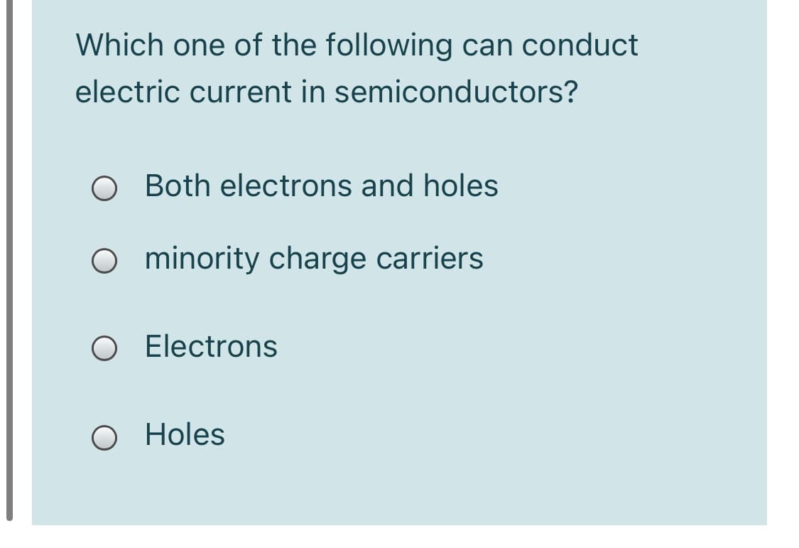 Which one of the following can conduct
electric current in semiconductors?
O Both electrons and holes
O minority charge carriers
O Electrons
O Holes

