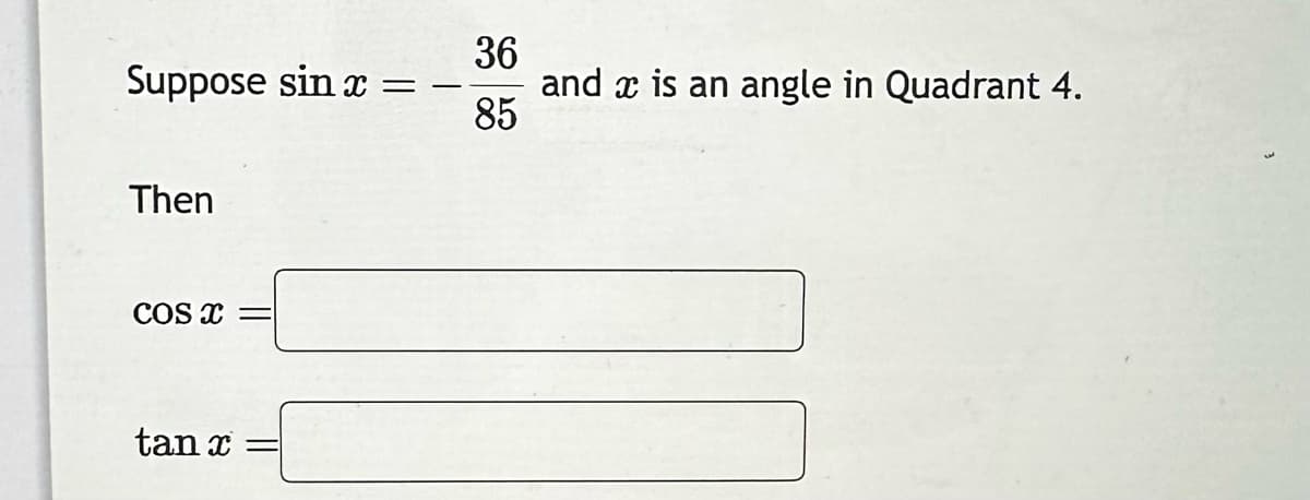 Suppose sin x =
Then
COS X
tan x
36
85
and is an angle in Quadrant 4.