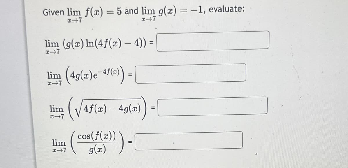 Given lim f(x) = 5 and lim g(x) = -1, evaluate:
x-7
x-7
lim (g(x) ln(4f(x) — 4)) =
x→7
lim (49(x)e-41(2)) = [
x-
lim
lim
x→7
(√4ƒ(x) – 49(x)) =
f(x))).
\
cos(f(x))
=
