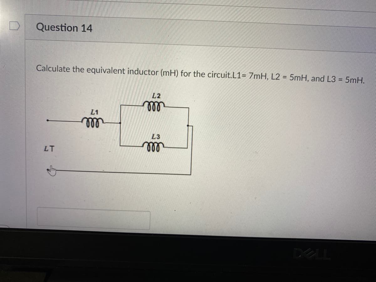Question 14
Calculate the equivalent inductor (mH) for the circuit.L1= 7mH, L2 = 5mH, and L3 = 5mH.
%!
L2
L1
ll
L3
LT
DELL
