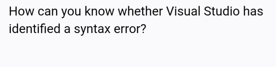 How can you know whether Visual Studio has
identified a syntax error?
