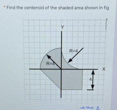 Find the centeroid of the shaded area shown in fig
Y.
R=4
R=
