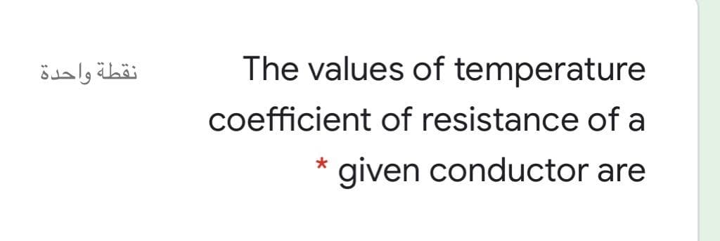 نقطة واحدة
The values of temperature
coefficient of resistance of a
* given conductor are
