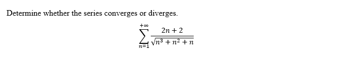Determine whether the series converges or
diverges.
+o0
2n + 2
Vn3 + n2 + n
n=1
