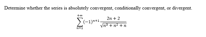 Determine whether the series is absolutely convergent, conditionally convergent, or divergent.
+oo
2n + 2
>(-1)n+1.
Vn3 + n2 + n
n=1

