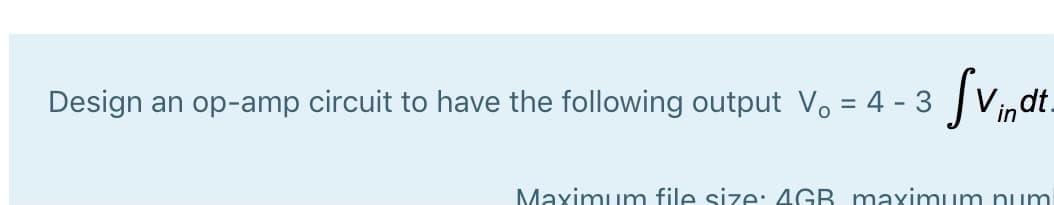 Design an op-amp circuit to have the following output V. = 4 - 3
dt.
Maximum file size: 4GB maximum num
