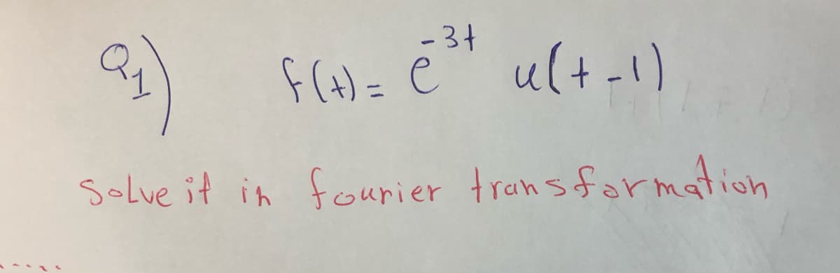 - 34
as
f(a)= ė" u(t-1)
Solve it in fourier transformaion
