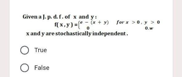 Given a J. p. d. f. of x and y:
f(x,y) = {e= (x + y)
-
x and y are stochastically independent.
True
O False
for x > 0, y > 0
0.w