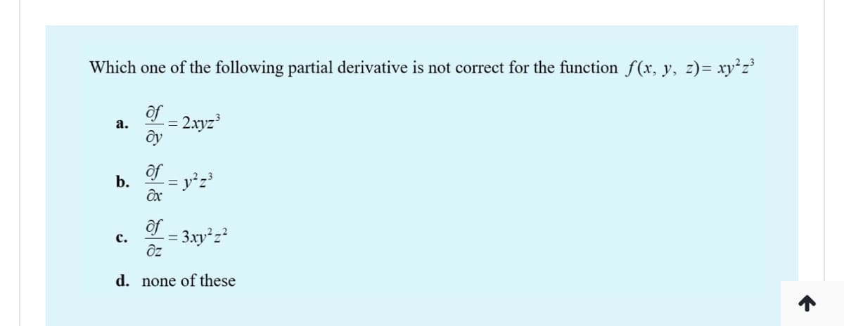 Which one of the following partial derivative is not correct for the function f(x, y, z)= xy²z'
of
= 2.xyz
а.
of
b.
= y²z³
ôf
3xy z?
с.
d. none of these
