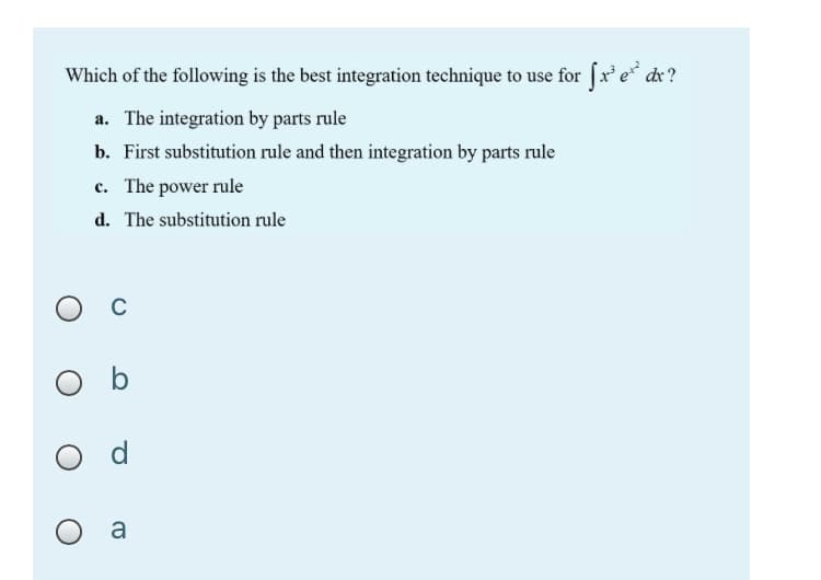 Which of the following is the best integration technique to use for |x' e* dx?
a. The integration by parts rule
b. First substitution rule and then integration by parts rule
c. The power rule
d. The substitution rule
a

