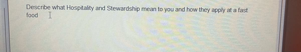 Describe what Hospitality and Stewardship mean to you and how they apply at a fast
food I