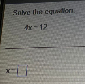 Solve the equation.
4x = 12
X=
