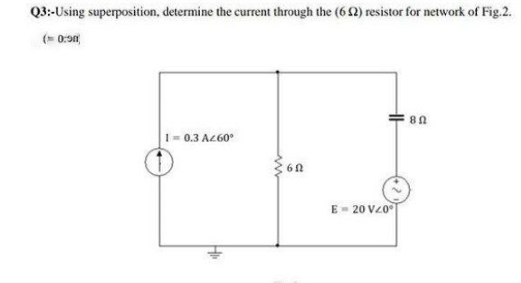 Q3:-Using superposition, determine the current through the (6 2) resistor for network of Fig.2.
(= 0:0n
10.3 A260°
E = 20 VZ0
