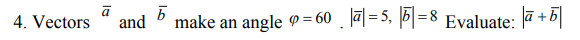 Vectors
make an
angle 9= 60 |ā]=
la| = 5, 5|=8 Evaluate: +b|
and
