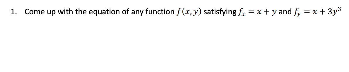 1. Come up with the equation of any function f (x, y) satisfying fx = x + y and fy = x + 3y3
