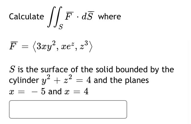 Calculate / F . d§ where
F = (3xy?, xe", 28)
S is the surface of the solid bounded by the
cylinder y? + z² = 4 and the planes
– 5 and x ==
4
