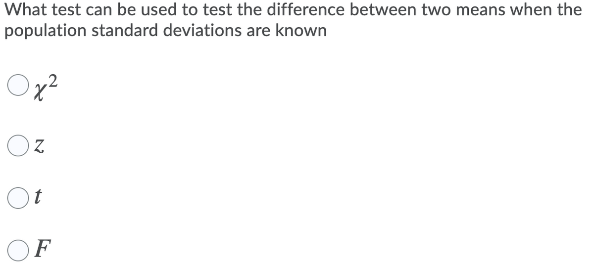 What test can be used to test the difference between two means when the
population standard deviations are known
Ox²
Oz
Ot
OF
