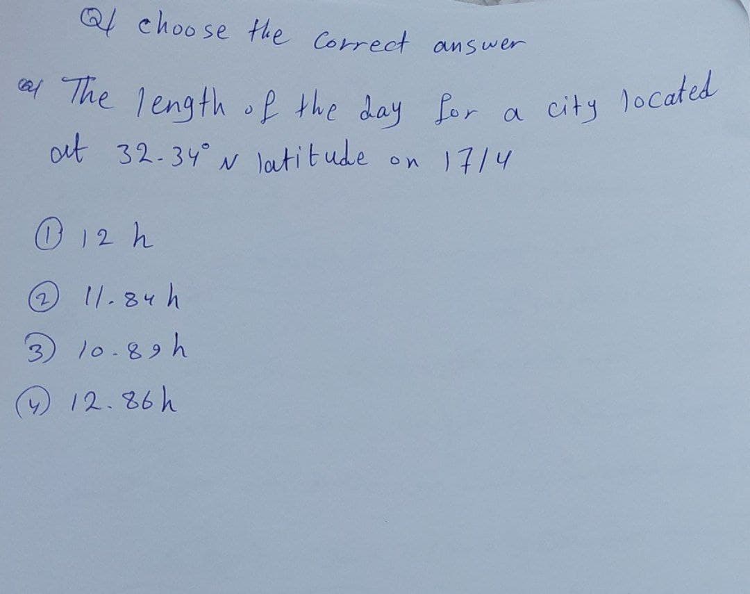 2the day for a city located
Q choo se Hhe Correct answer
al The length f the day Lor
ot 32.34° N latitude
on 17/4
12h
2 11.84h
3
10.89h
(4)12.86h
