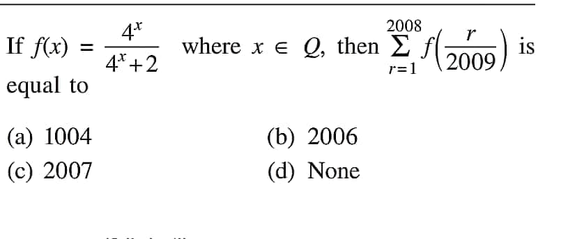 If f(x)
equal to
(a) 1004
(c) 2007
4*
4+2
2008
where x € Q, then (2009) is
Σ
r=1
(b) 2006
(d) None