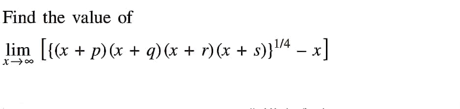 Find the value of
lim [{(x + p) (x + q) (x + r)(x + s)}¹/4 − x]
x →∞