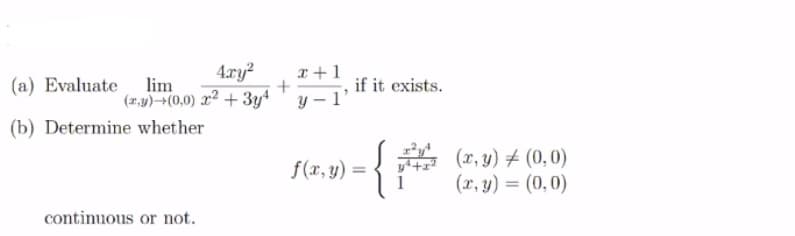4.ry?
(r.1)(0,0) x² + 3y+
x +1
(a) Evaluate lim
if it exists.
y – 1
(b) Determine whether
(x, y) ± (0,0)
(x, y) = (0, 0)
f(x, y) =
yitz
continuous or not.
