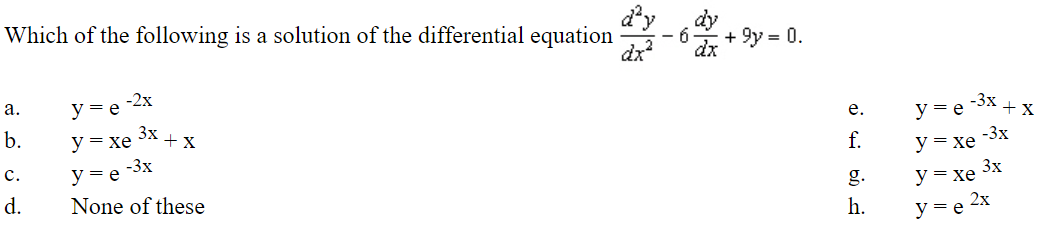 dy
Which of the following is a solution of the differential equation
+ 9y = 0.
-3x + X
y = e
-3x
y = xe
-2х
а.
y = e
е.
b.
3x
+x
y = xe
f.
У — Хе Зх
2х
y = e
-3x
y = e
с.
g.
d.
None of these
h.
