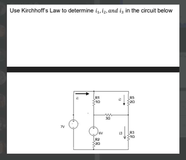Use Kirchhoffs Law to determine i, iz, and iz in the circuit below
R1
S10
RS
20
30
7V
6v
13
R3
10
R2
20
