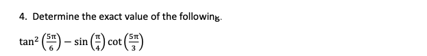 4. Determine the exact value of the following.
tan? (") – sin (:) cot ()
