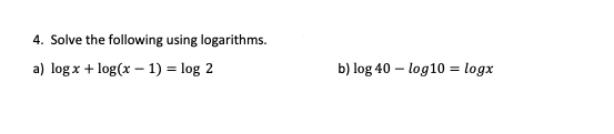 4. Solve the following using logarithms.
a) log x + log(x - 1) = log 2
b) log 40 - log10 = logx