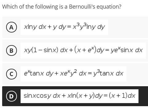 Which of the following is a Bernoulli's equation?
A
xiny dx + y dy = x³y³Iny dy
B
xy(1- sinx) dx + (x + e*)dy=D ye*sinx dx
e*tanx dy + xe*y? dx = y³tanx dx
D
sinxcosy dx + xln(x+ y)dy= (x+1)dx
