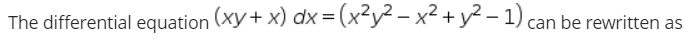 The differential equation (xy+ x) dx = (x²y² – x² + y² – 1) can be rewritten as
