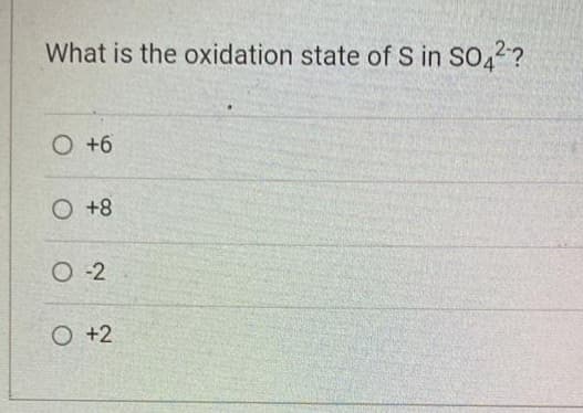 What is the oxidation state of S in SO4²?
O +6
O +8
0-2
O +2