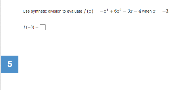 Use synthetic division to evaluate f (x)= -x + 6x² – 3x – 4 when æ
-3.
f(-3) =
5
