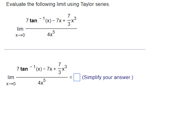 Evaluate the following limit using Taylor series.
7
7 tan -(x) – 7x +
lim
4x°
7
7 tan
"(х) - 7x +-
3*
lim
(Simplify your answer.)
||
