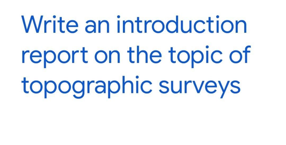Write an introduction
report on the topic of
topographic surveys
