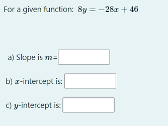 For a given function: 8y = -28x + 46
a) Slope is m=
b) x-intercept is:
c) y-intercept is:

