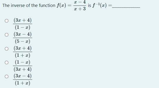 x - 4
The inverse of the function f(x) =
is f-'(x) =.
x +3
(3x + 4)
(1 – æ)
(3x – 4)
(5 – 2)
о (3х + 4)
(1+ x)
(1 – 2)
(3x + 4)
о (3х — 4)
(1+æ)
-
