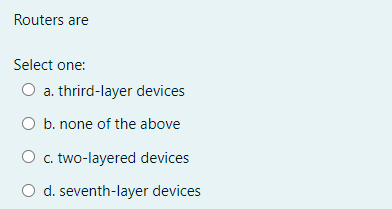 Routers are
Select one:
O a. thrird-layer devices
O b. none of the above
O c. two-layered devices
O d. seventh-layer devices
