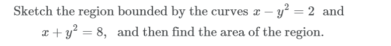 Sketch the region bounded by the curves x – y = 2 and
x + y? = 8, and then find the area of the region.
