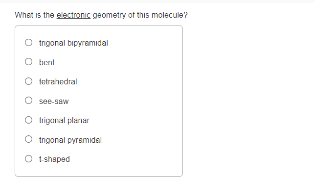 What is the electronic geometry of this molecule?
O trigonal bipyramidal
O bent
O tetrahedral
see-saw
O trigonal planar
O trigonal pyramidal
O t-shaped
