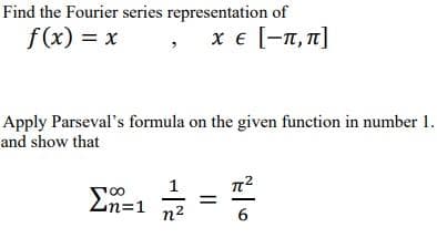 Ln=1
Find the Fourier series representation of
f(x) = x
x € [-n, n]
Apply Parseval's formula on the given function in number 1.
and show that
1
%3D
n2
6.
